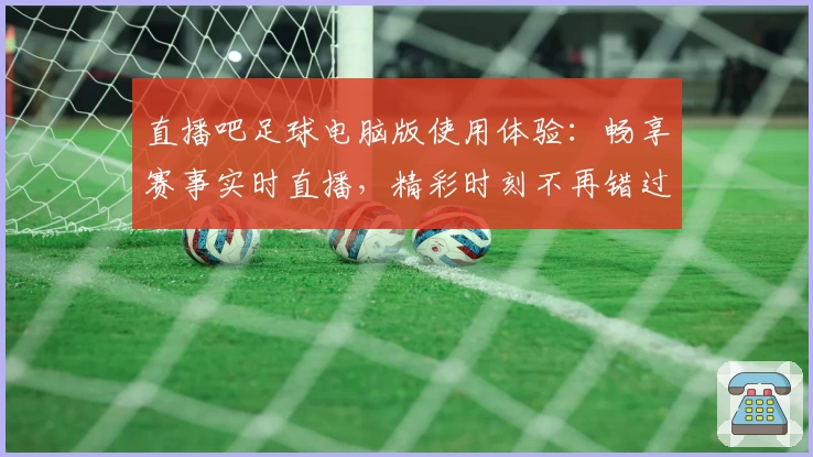 直播吧足球电脑版使用体验:畅享赛事实时直播,精彩时刻不再错过