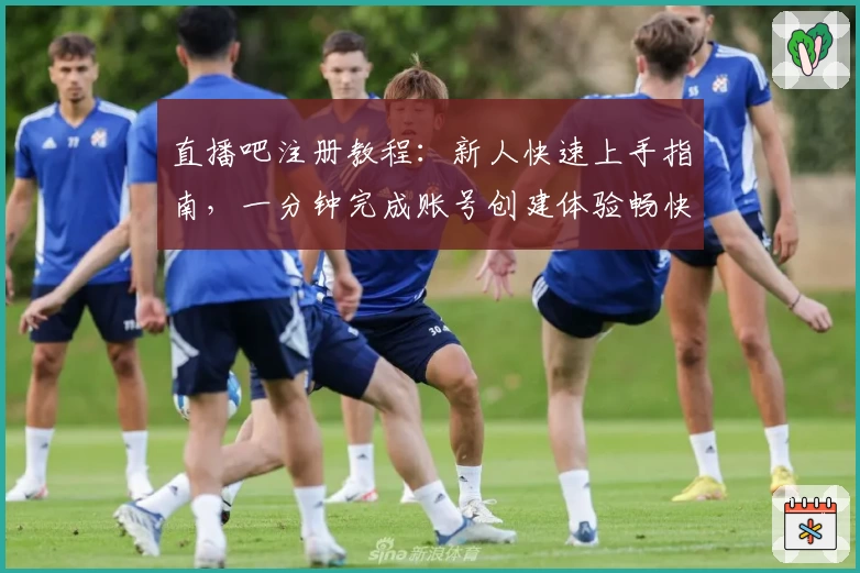 直播吧注册教程：新人快速上手指南，一分钟完成账号创建体验畅快观赛