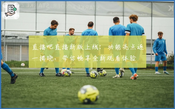 直播吧直播新版上线：功能亮点逐一揭晓，带你畅享全新观看体验