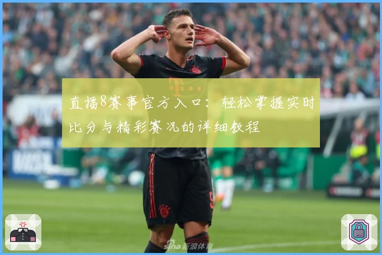 直播8赛事官方入口：轻松掌握实时比分与精彩赛况的详细教程