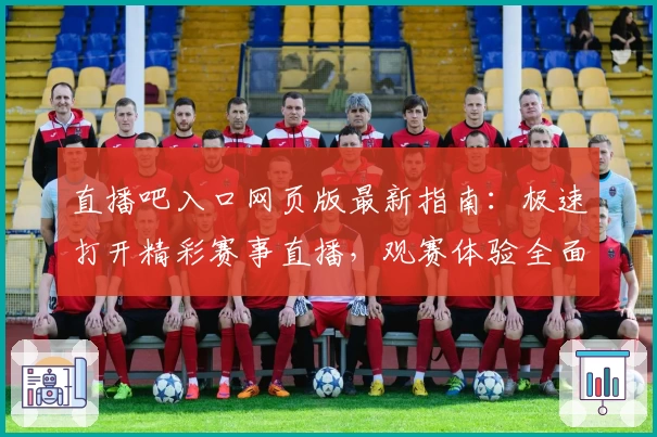 直播吧入口网页版最新指南：极速打开精彩赛事直播，观赛体验全面升级
