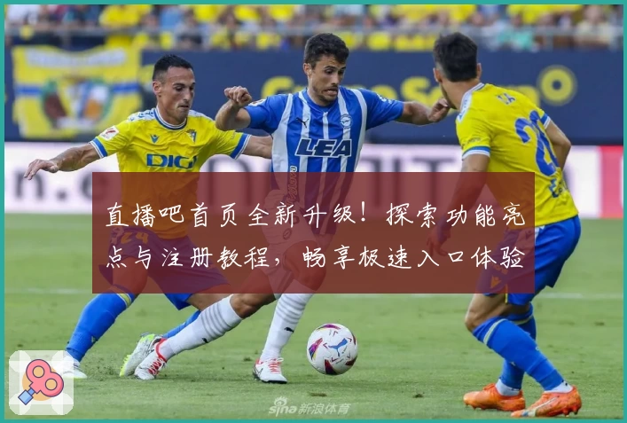 直播吧首页全新升级！探索功能亮点与注册教程，畅享极速入口体验