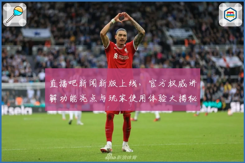 直播吧新闻新版上线，官方权威讲解功能亮点与玩家使用体验大揭秘