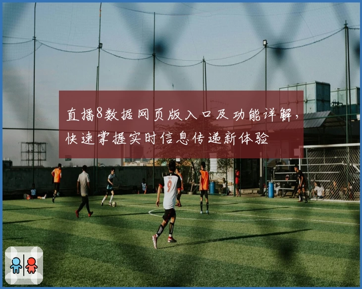 直播8数据网页版入口及功能详解，快速掌握实时信息传递新体验