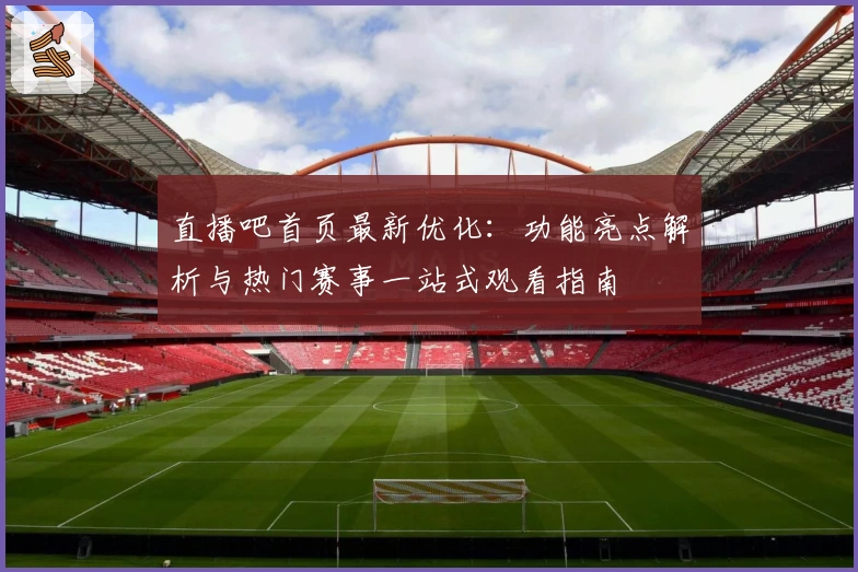 直播吧首页最新优化：功能亮点解析与热门赛事一站式观看指南
