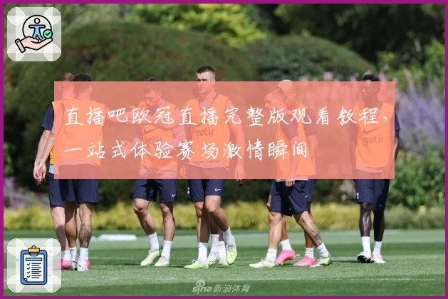 直播吧欧冠直播完整版观看教程，一站式体验赛场激情瞬间