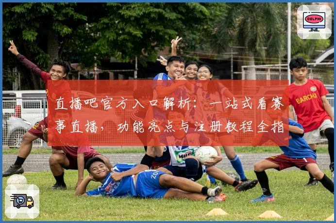 直播吧官方入口解析：一站式看赛事直播，功能亮点与注册教程全指南