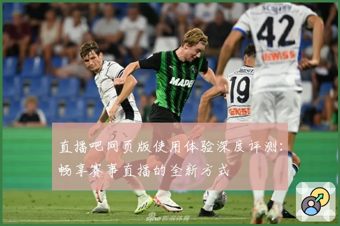 直播吧网页版使用体验深度评测：畅享赛事直播的全新方式