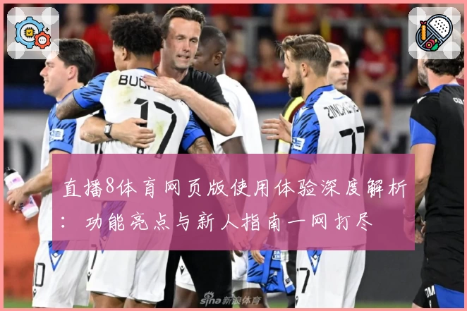 直播8体育网页版使用体验深度解析：功能亮点与新人指南一网打尽