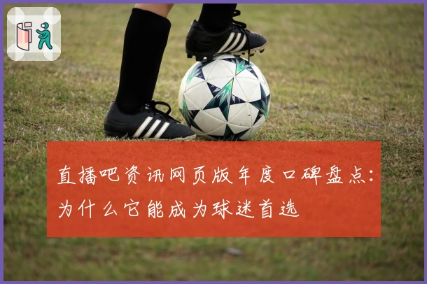 直播吧资讯网页版年度口碑盘点：为什么它能成为球迷首选