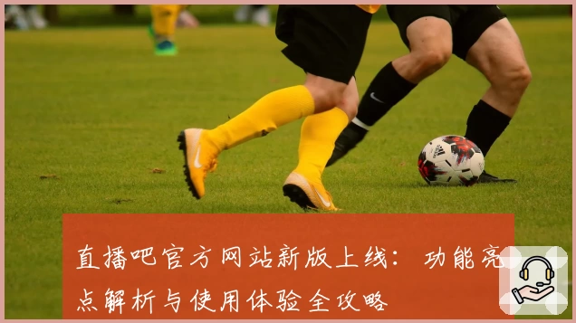 直播吧官方网站新版上线：功能亮点解析与使用体验全攻略