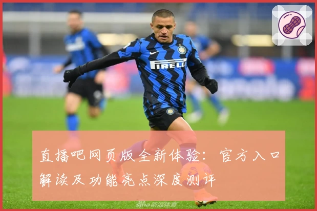 直播吧网页版全新体验：官方入口解读及功能亮点深度测评