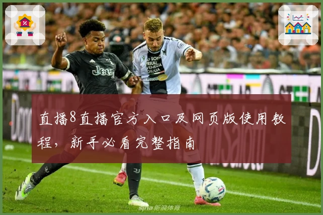 直播8直播官方入口及网页版使用教程，新手必看完整指南