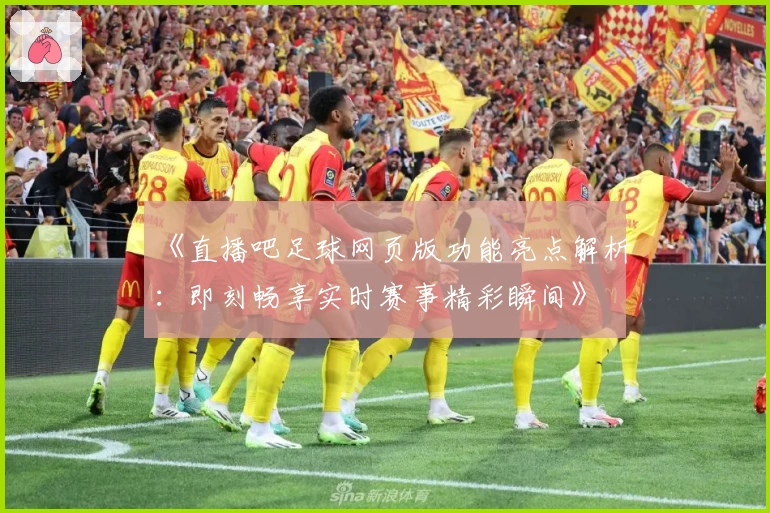 《直播吧足球网页版功能亮点解析：即刻畅享实时赛事精彩瞬间》