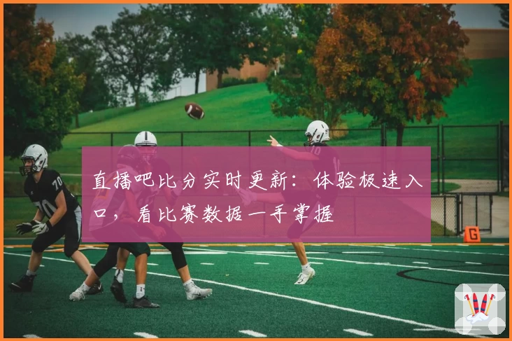 直播吧比分实时更新：体验极速入口，看比赛数据一手掌握