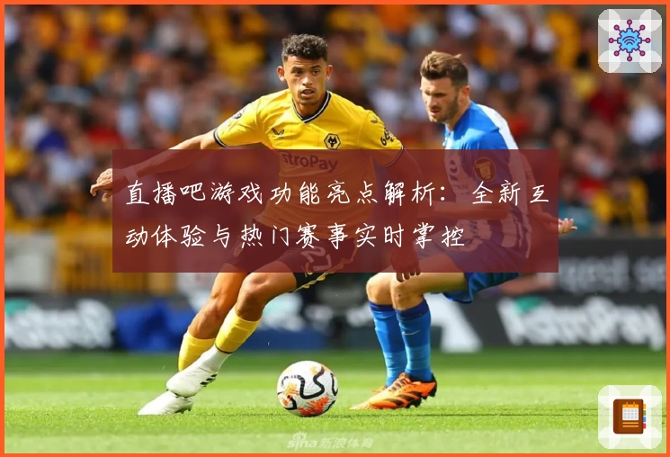 直播吧游戏功能亮点解析：全新互动体验与热门赛事实时掌控