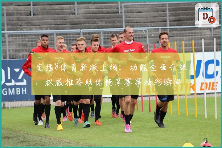 直播8体育新版上线：功能全面升级，权威推荐助你畅享赛事精彩瞬间