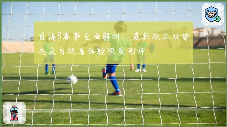 直播8赛事全面解析：最新版本功能亮点与观看体验深度测评