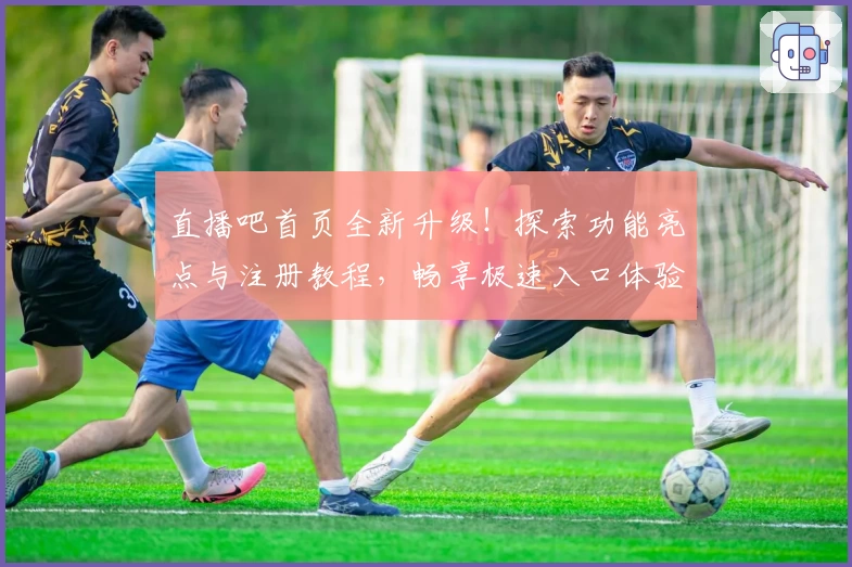 直播吧首页全新升级！探索功能亮点与注册教程，畅享极速入口体验
