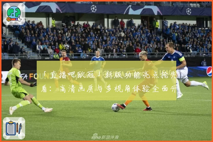 「直播吧欧冠」新版功能亮点抢先看：高清画质与多视角体验全面升级！