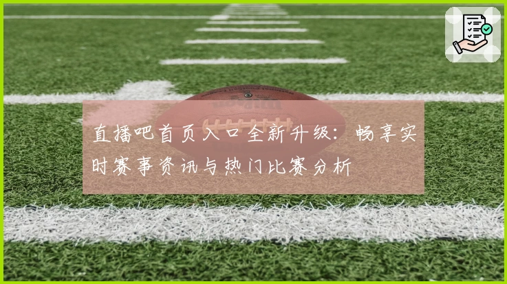 直播吧首页入口全新升级：畅享实时赛事资讯与热门比赛分析