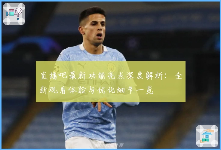 直播吧最新功能亮点深度解析：全新观看体验与优化细节一览