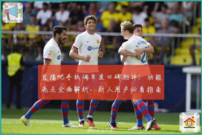 直播吧手机端年度口碑测评：功能亮点全面解析，新人用户必看指南