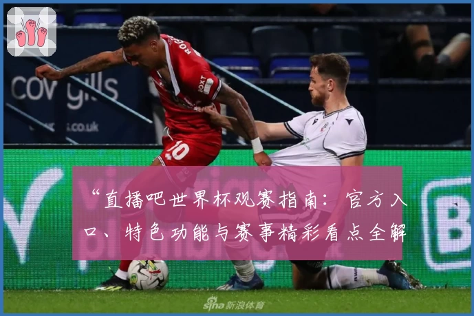 “直播吧世界杯观赛指南：官方入口、特色功能与赛事精彩看点全解析”