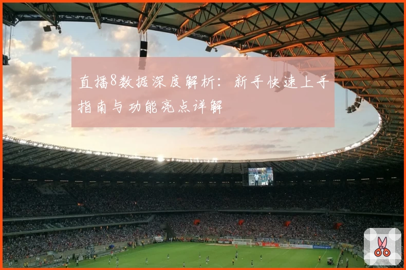 直播8数据深度解析：新手快速上手指南与功能亮点详解