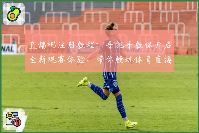 直播吧注册教程：手把手教你开启全新观赛体验，带你畅玩体育直播世界