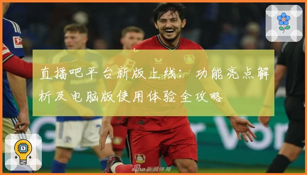 直播吧平台新版上线：功能亮点解析及电脑版使用体验全攻略