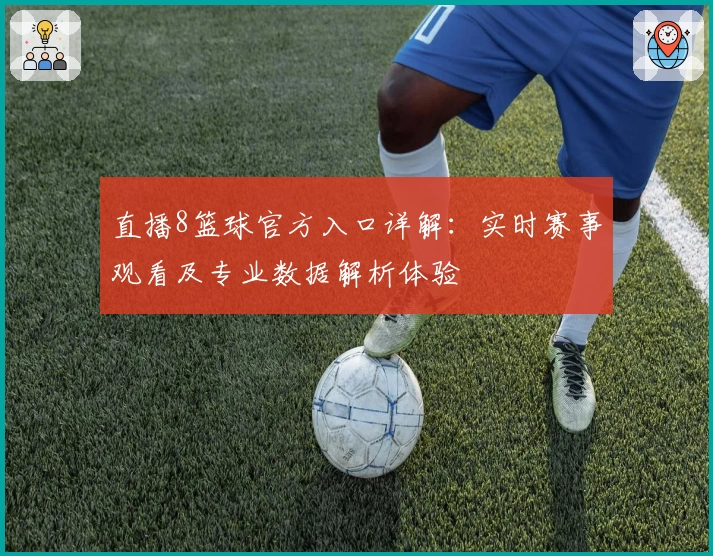 直播8篮球官方入口详解：实时赛事观看及专业数据解析体验