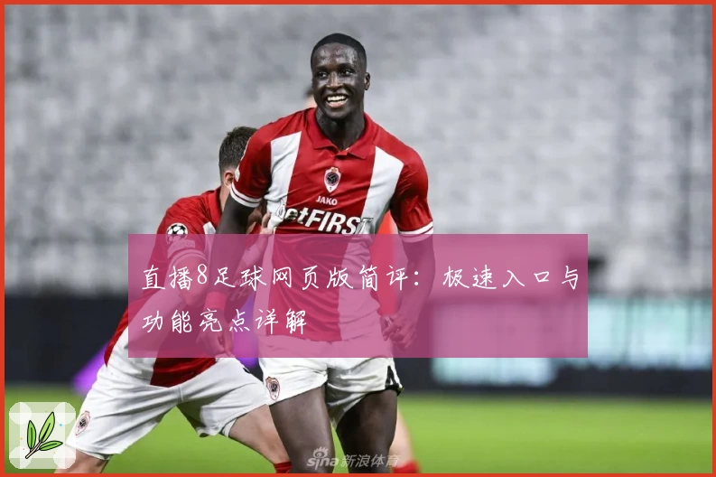直播8足球网页版简评：极速入口与功能亮点详解