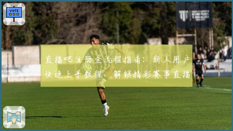 直播吧注册全流程指南：新人用户快速上手教程，解锁精彩赛事直播体验