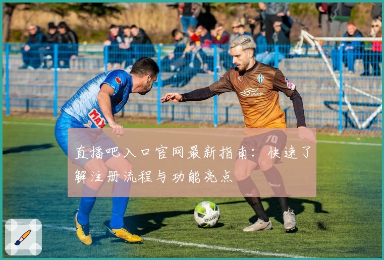 直播吧入口官网最新指南：快速了解注册流程与功能亮点