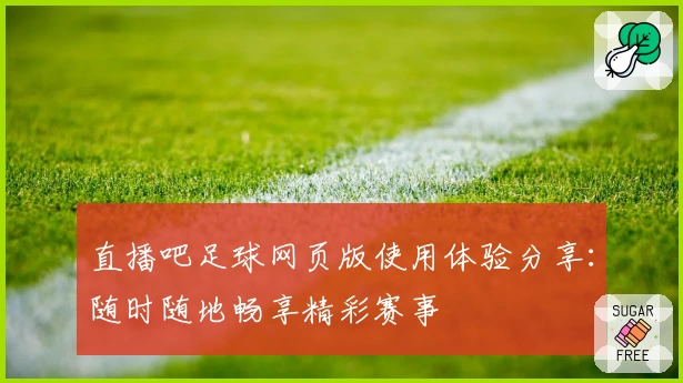 直播吧足球网页版使用体验分享：随时随地畅享精彩赛事