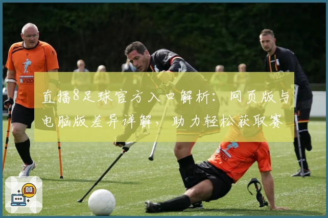 直播8足球官方入口解析：网页版与电脑版差异详解，助力轻松获取赛事资讯