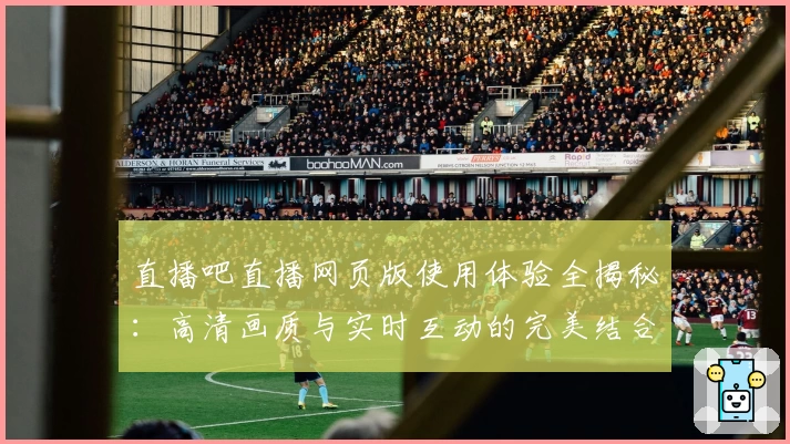 直播吧直播网页版使用体验全揭秘:高清画质与实时互动的完美结合