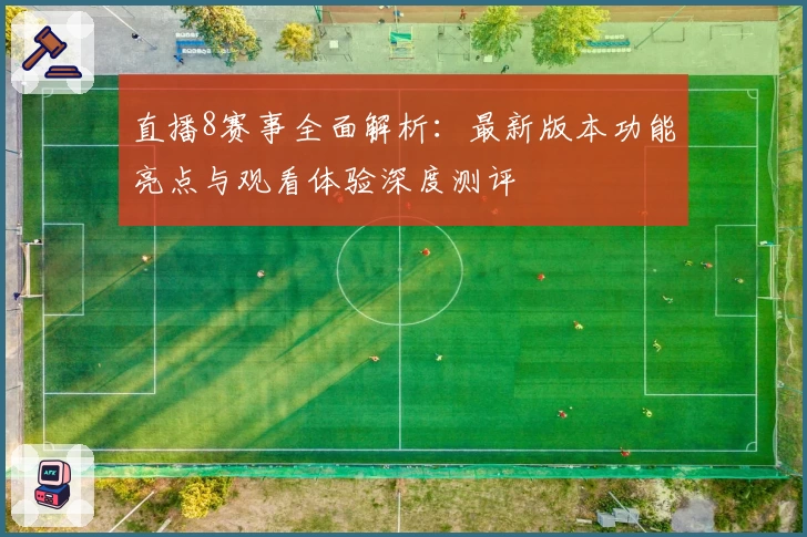 直播8赛事全面解析：最新版本功能亮点与观看体验深度测评