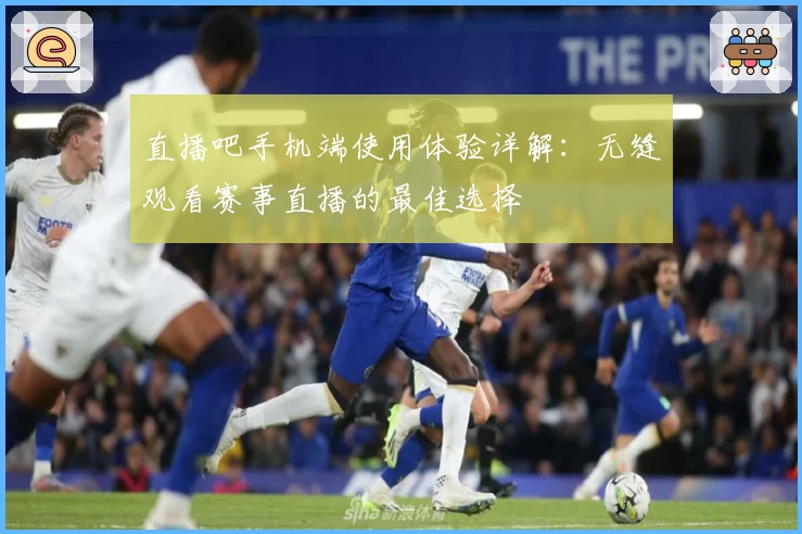 直播吧手机端使用体验详解：无缝观看赛事直播的最佳选择