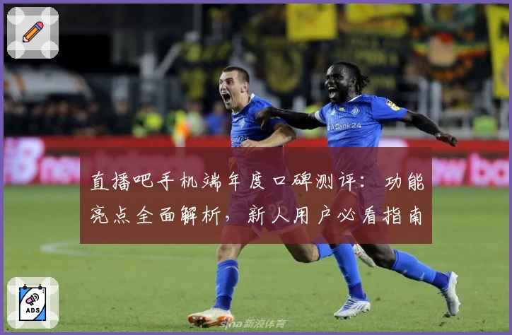 直播吧手机端年度口碑测评：功能亮点全面解析，新人用户必看指南