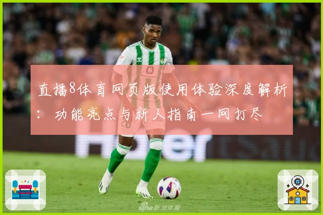 直播8体育网页版使用体验深度解析：功能亮点与新人指南一网打尽