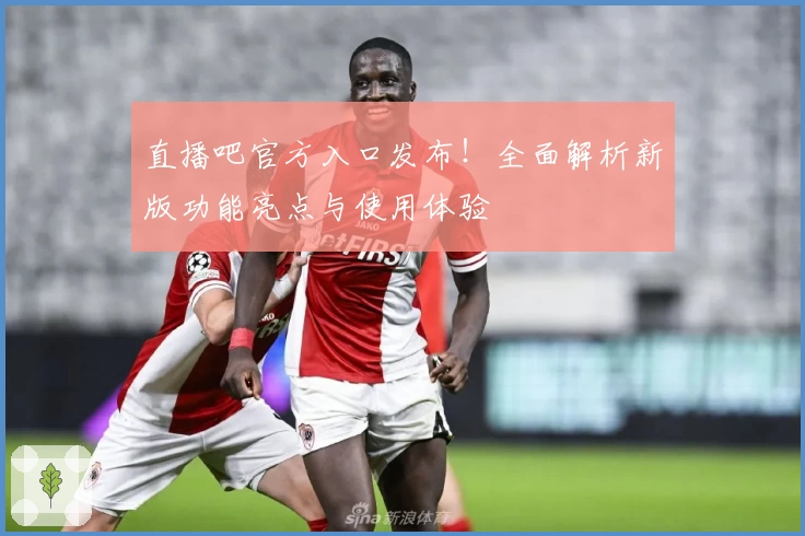 直播吧官方入口发布!全面解析新版功能亮点与使用体验