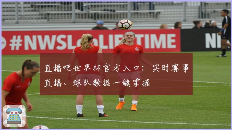 直播吧世界杯官方入口：实时赛事直播、球队数据一键掌握