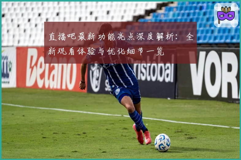 直播吧最新功能亮点深度解析：全新观看体验与优化细节一览