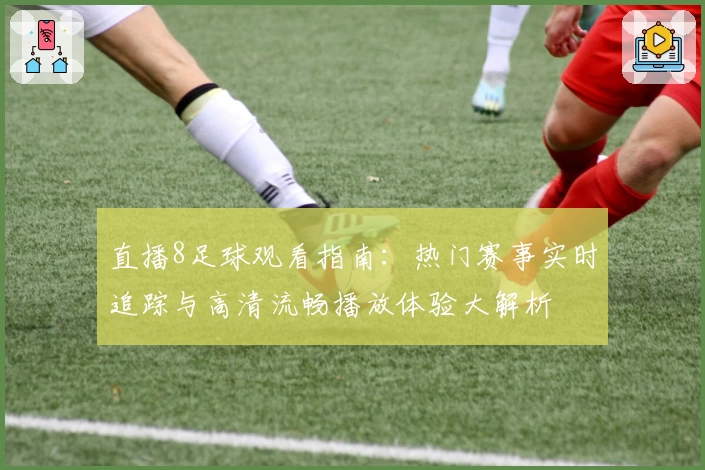 直播8足球观看指南：热门赛事实时追踪与高清流畅播放体验大解析