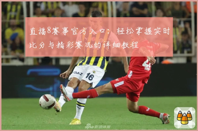 直播8赛事官方入口：轻松掌握实时比分与精彩赛况的详细教程