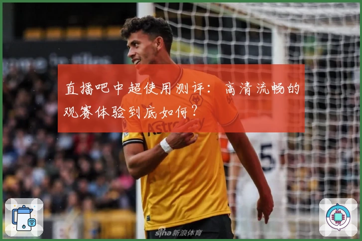 直播吧中超使用测评：高清流畅的观赛体验到底如何？