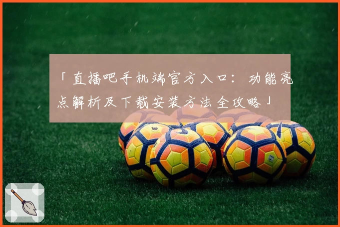 「直播吧手机端官方入口：功能亮点解析及下载安装方法全攻略」