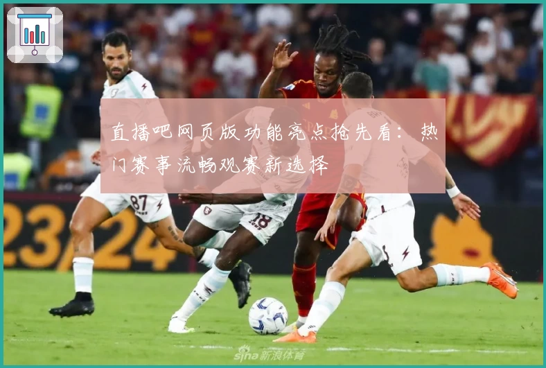 直播吧网页版功能亮点抢先看：热门赛事流畅观赛新选择